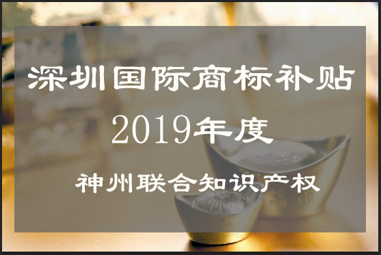 2019年度深圳国外商标注册补贴什么时候退?_深圳商标注册资助代理平台